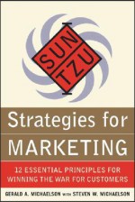 Sun Tzu Strategies for Marketing: 12 Essential Principles for Winning the War for Customers: 12 Essential Principles for Winning the War for Customers - Gerald A. Michaelson, Steven W. Michaelson