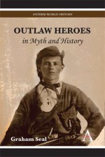 Outlaw Heroes in Myth and History - Graham Seal