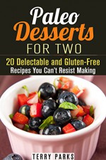 Paleo Desserts for Two: 20 Delectable and Gluten-Free Recipes You Can't Resist Making (Low-Carb & Grain-Free) - Terry Parks