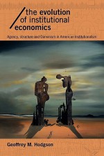 The Evolution of Institutional Economics: Agency, Structure and Darwinism in American Institutionalism - Geoffrey M. Hodgson