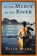 At the Mercy of the River: An Exploration of the Last African Wilderness - Peter Stark