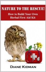 Nature to the Rescue! How to Build Your Own Herbal First Aid Kit (Herbs Gone Wild!) - Diane Kidman