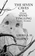 The Seven Caves & Other Spine-Tingling Short Stories - Laura A.H. Elliott