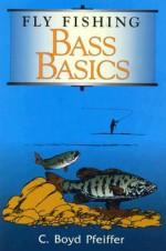 Fly Fishing Bass Basics - C. Boyd Pfeiffer, Dave Hall