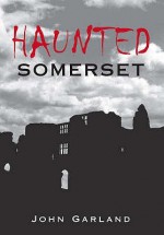 Haunted Somerset (Haunted) (Haunted) - John Garland