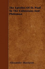 The Epistles of St. Paul to the Colossians and Philemon - Alexander MacLaren