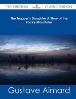 The Trapper's Daughter a Story of the Rocky Mountains - The Original Classic Edition - Gustave Aimard