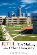 Iupui--The Making of an Urban University - Ralph D. Gray