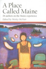 A Place Called Maine: 24 Authors on the Maine Experience - Wesley McNair