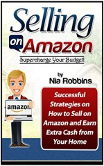 Selling on Amazon: Supercharge Your Budget! Successful Strategies on How to Sell on Amazon and Earn Extra Cash from Your Home. (Selling on Amazon books, ... selling on amazon make money online) - Nia Robbins