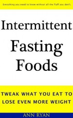 Intermittent Fasting Foods: Tweak What You Eat To Lose Even More - Ann Ryan