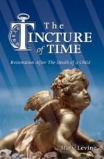 The Tincture of Time: Restoration After the Death of a Child - Marie Levine