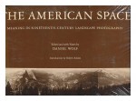 The American Space: Meaning in the Nineteenth-Century Landscape Photography - Daniel Wolf