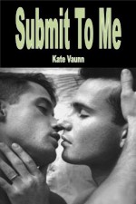 Submit To Me - Gay/Hardcore Sex/Anal Penetration/Seduction-Erotica - Kate Vaunn, Alley Love