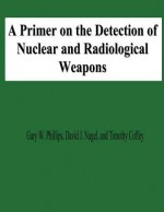 A Primer on the Detection of Nuclear and Radiological Weapons - Gary W Phillips, David J Nagel, Timothy Coffey