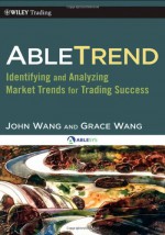 AbleTrend: Identifying and Analyzing Market Trends for Trading Success (Wiley Trading) - John Wang, Grace Wang, Larry Williams