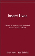 Insect Lives: Stories of Mystery and Romance from a Hidden World - Erich Hoyt, Ted Schultz