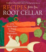 Recipes from the Root Cellar: 270 Fresh Ways to Enjoy Winter Vegetables - Andrea Chesman