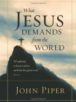 What Jesus Demands from the World - John Piper