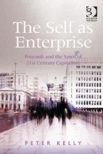 The Self as Enterprise: Foucault and the Spirit of 21st Century Capitalism - Peter Kelly