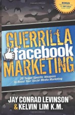 Guerrilla Facebook Marketing: 25 Target Specific Weapons to Boost your Social Media Marketing - Jay Conrad Levinson, Kelvin Lim