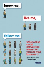 Know Me, Like Me, Follow Me: What Online Social Networking Means for You and Your Business - Penny Power, Thomas Power