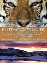 Destination Wildlife: An International Site-by-Side Guide to the Best Places to Experience Endangered, Rare, and Fascinating Animals... - Pamela K. Brodowsky, National Wildlife Federation