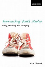 Approaching Youth Studies: Being, Becoming, Belonging - Kate Tilleczek