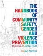 The Handbook of Community Safety, Gender and Violence Prevention - Carolyn Whitzman