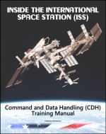 Inside the International Space Station (ISS): NASA Command and Data Handling (CDH) Astronaut Training Manual - World Spaceflight News, National Aeronautics and Space Administration (NASA)