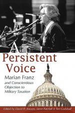 A Persistent Voice: Marian Franz and Conscientious Objection to Military Taxation - Marian Franz, Steve Ratzlaff, David R Bassett