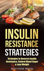 Insulin Resistance: Strategies to Overcome Insulin Resistance, Control Blood Sugar and Lose Weight (insulin resistance diet, diabetes, pre-diabetes, prevent diabetes) - Matthew Ward