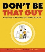 Don't Be That Guy: A Collection of 60 Annoying Guys We All Know and Wish We Didn't - Colin Nissan, Sean Farrell