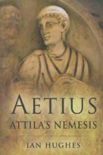 Aetius: Attila's Nemesis - Ian Hughes