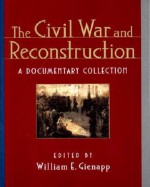 The Civil War and Reconstruction: A Documentary Collection - William E. Gienapp