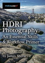 HDRI Photography: An Essential Skills And Workflow Primer - James Sherar, Angela Alcorn, Justin Pot