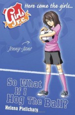 Girls F.C.: So What If I Hog The Ball? - Helena Pielichaty