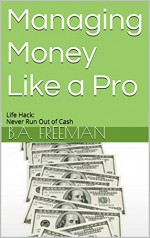 Managing Money Like a Pro: Life Hack: Never Run Out of Cash - b.a. freeman