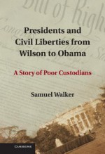 Presidents and Civil Liberties from Wilson to Obama: A Story of Poor Custodians - Samuel Walker