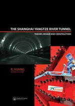 The Shanghai Yangtze River Tunnel: Theory, Design and Construction [With CDROM] - R. Huang