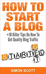 How To Start A Blog +10 Killer Tips On How To Get Quality Blog Traffic: Simon Scott - Simon Scott