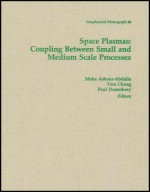 Space Plasmas: Coupling Between Small and Medium Scale Processes - Maha Ashour-Abdalla, Tom Chang, Paul Dusenbery