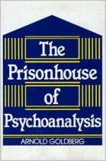 The Prisonhouse of Psychoanalysis - Arnold Goldberg