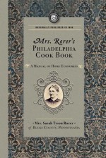 Mrs. Rorer's Philadelphia Cook Book: a Manual of Home Economies: A Manual of Home Economies - Sarah Tyson Heston Rorer