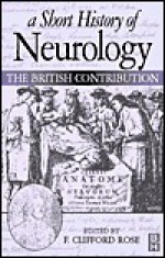 A Short History of Neurology: 1660-1910: The British Contribution - F. Clifford Rose