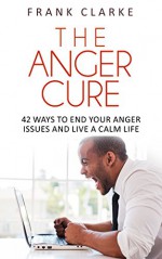 THE ANGER CURE: 42 ways to end your anger issues and live a calm life (The Stripped Bear series) - Frank Clarke, Christopher Walker