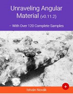 Unraveling Angular Material (With Over 120+ Complete Samples): The book to learn Angular Material from (Unraveling Series 6) - Istvan Novak