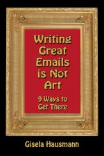 Writing Great Emails is Not Art - 9 Ways to get there - Gisela Hausmann