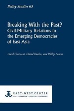 Breaking with the Past? Civil-Military Relations in the Emerging Democracies of East Asia - Aurel Croissant, David Kuehn, Philip Lorenz