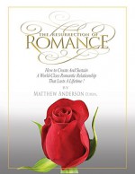 The Resurrection of Romance: How to Create and Sustain a World Class Romantic Relationship That Lasts a Lifetime - Matthew Anderson